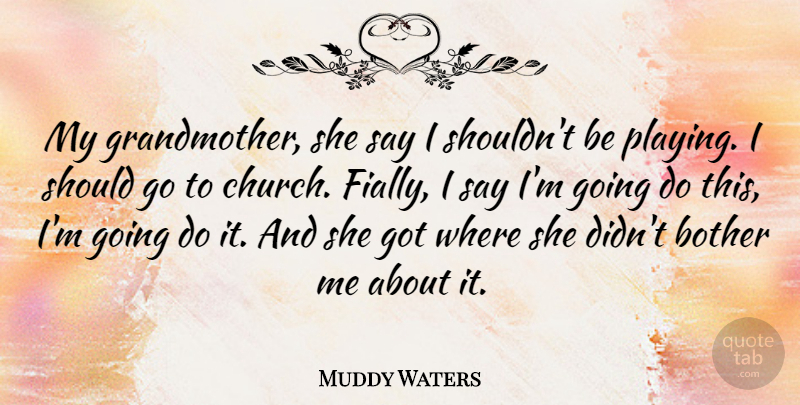 Muddy Waters Quote About Grandmother, Church, Should: My Grandmother She Say I...