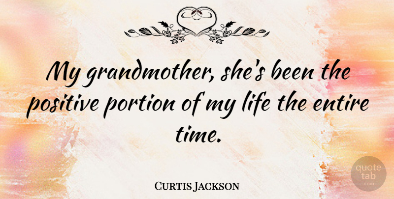 Curtis Jackson Quote About Entire, Life, Portion, Positive, Time: My Grandmother Shes Been The...