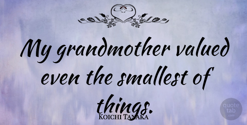 Koichi Tanaka Quote About Grandmother, Smallest, My Grandmother: My Grandmother Valued Even The...