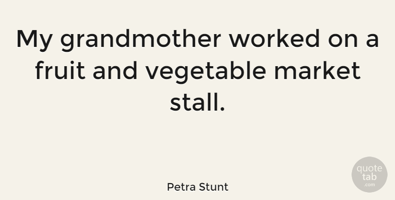 Petra Stunt Quote About Grandmother, Vegetables, Fruit: My Grandmother Worked On A...