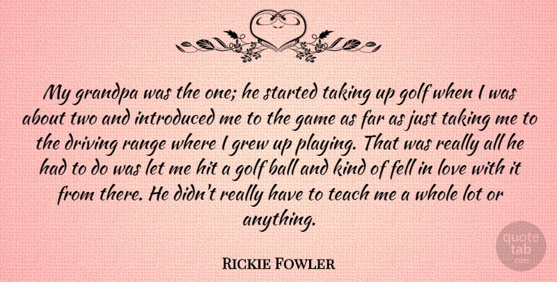 Rickie Fowler Quote About Ball, Driving, Far, Fell, Grandpa: My Grandpa Was The One...