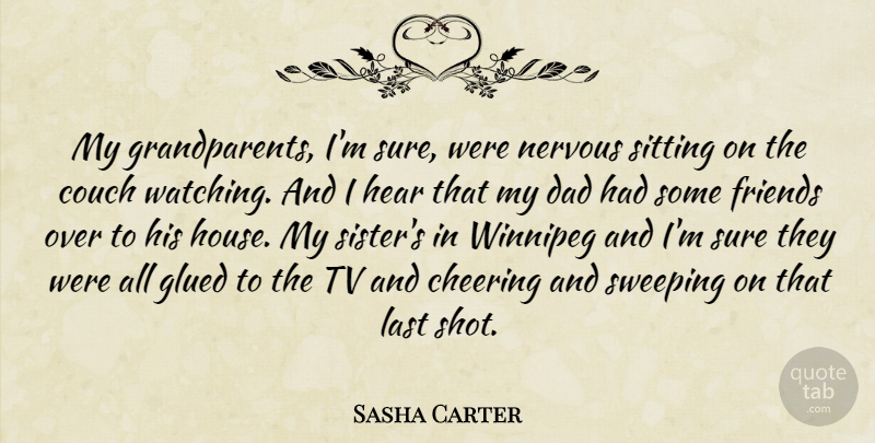 Sasha Carter Quote About Cheering, Couch, Dad, Friends Or Friendship, Glued: My Grandparents Im Sure Were...