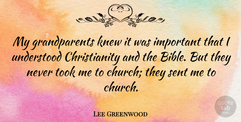 Lee Greenwood Quote About Grandparent, Church, Important: My Grandparents Knew It Was...
