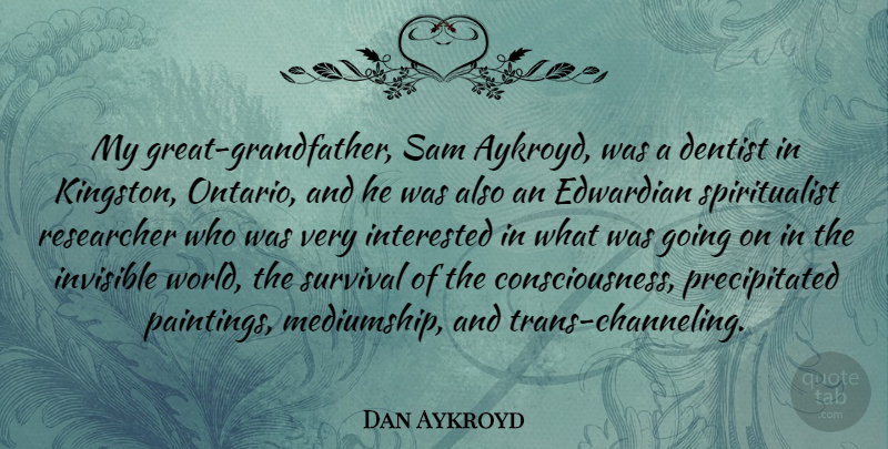 Dan Aykroyd Quote About Survival, Grandfather, World: My Great Grandfather Sam Aykroyd...