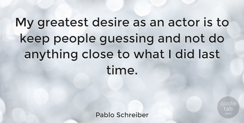 Pablo Schreiber Quote About Close, Desire, Greatest, Guessing, Last: My Greatest Desire As An...