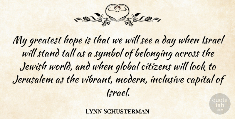 Lynn Schusterman Quote About Across, Belonging, Capital, Citizens, Global: My Greatest Hope Is That...
