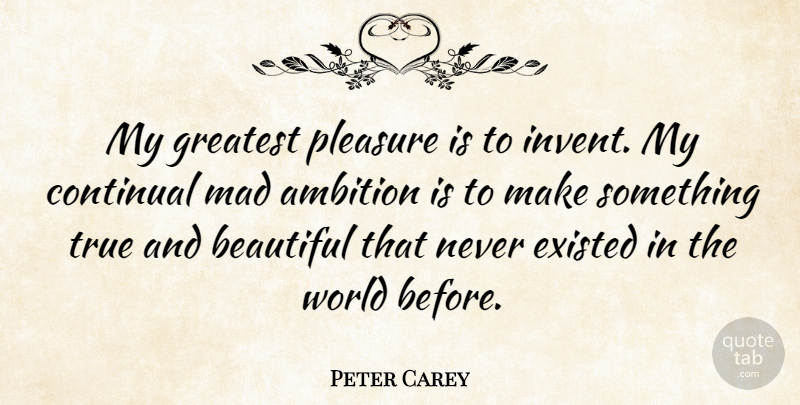Peter Carey Quote About Beautiful, Ambition, Mad: My Greatest Pleasure Is To...