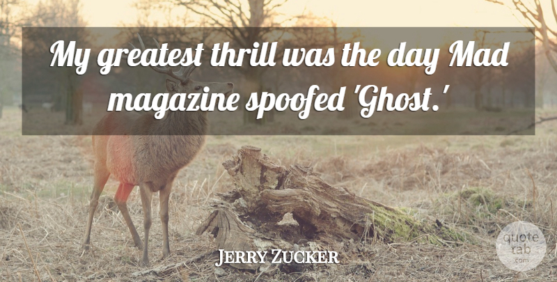 Jerry Zucker Quote About American Director, Greatest, Mad, Magazine, Thrill: My Greatest Thrill Was The...