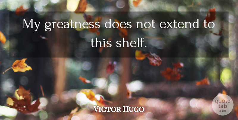 Victor Hugo Quote About Greatness, Doe, Shelves: My Greatness Does Not Extend...