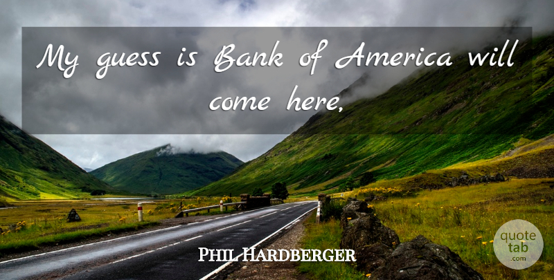 Phil Hardberger Quote About America, Bank, Guess: My Guess Is Bank Of...
