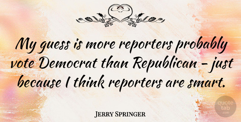 Jerry Springer Quote About Smart, Thinking, Vote: My Guess Is More Reporters...