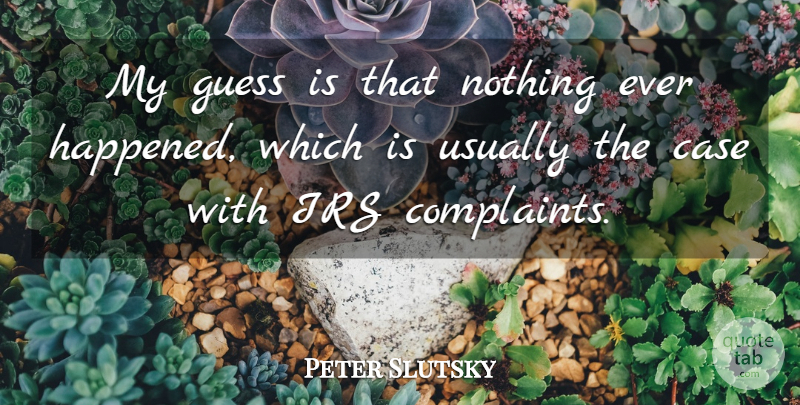 Peter Slutsky Quote About Case, Complaints And Complaining, Guess, Irs: My Guess Is That Nothing...
