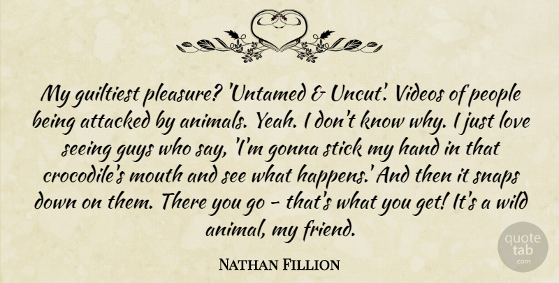 Nathan Fillion Quote About Attacked, Gonna, Guys, Hand, Love: My Guiltiest Pleasure Untamed Uncut...