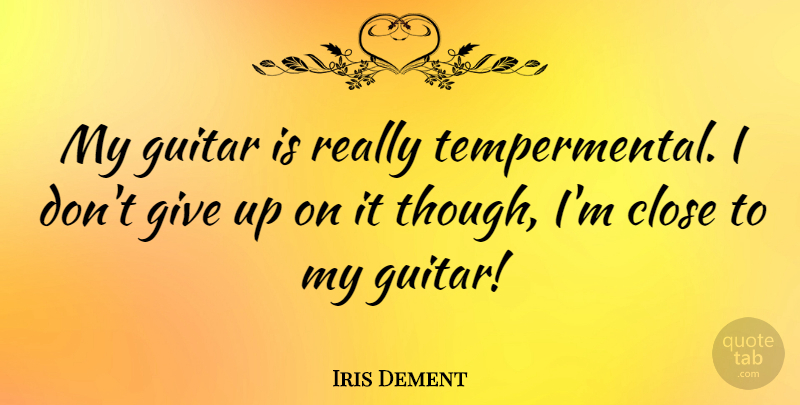 Iris Dement Quote About Giving Up, Dont Give Up, Guitar: My Guitar Is Really Tempermental...