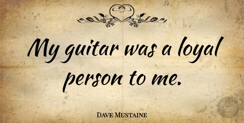 Dave Mustaine Quote About Guitar, Loyal, Persons: My Guitar Was A Loyal...