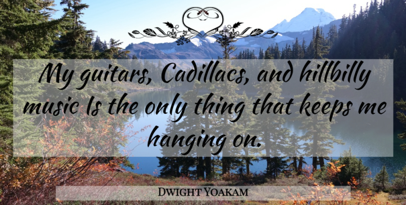 Dwight Yoakam Quote About Guitar, Cadillacs, Hanging On: My Guitars Cadillacs And Hillbilly...