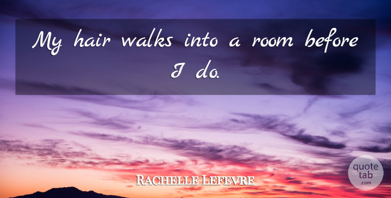 Rachelle Lefevre Quote About Hair, Rooms, Walks: My Hair Walks Into A...