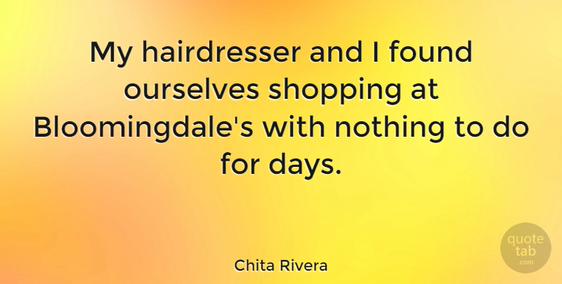 Chita Rivera Quote About Shopping, Found, Hairdresser: My Hairdresser And I Found...