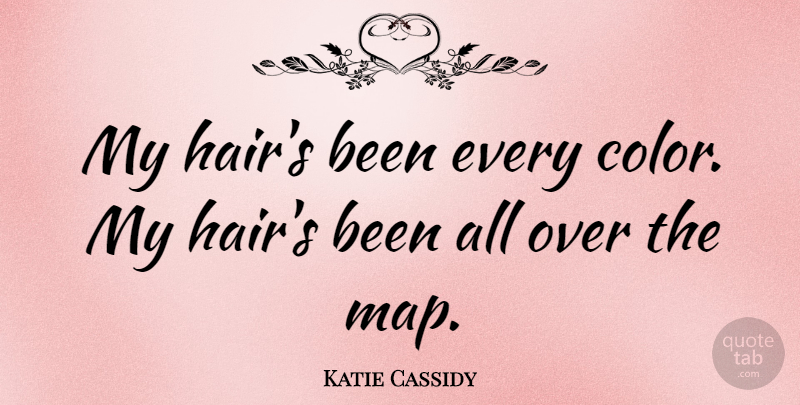 Katie Cassidy Quote About Hair, Color, Maps: My Hairs Been Every Color...