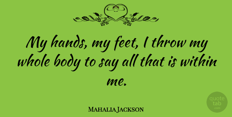 Mahalia Jackson Quote About Feet, Hands, Body: My Hands My Feet I...