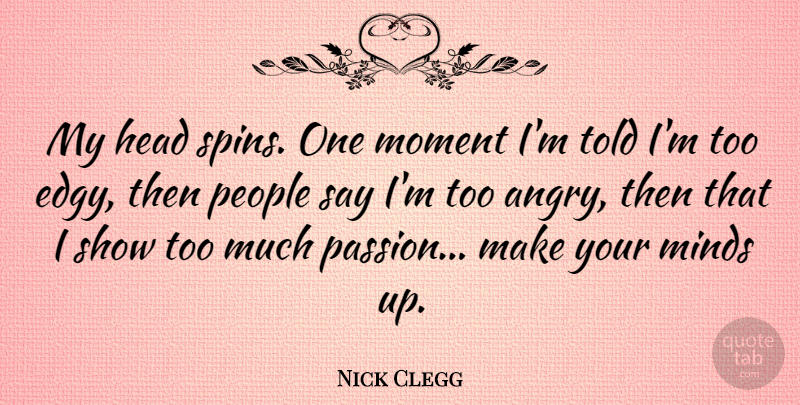 Nick Clegg Quote About Passion, People, Mind: My Head Spins One Moment...