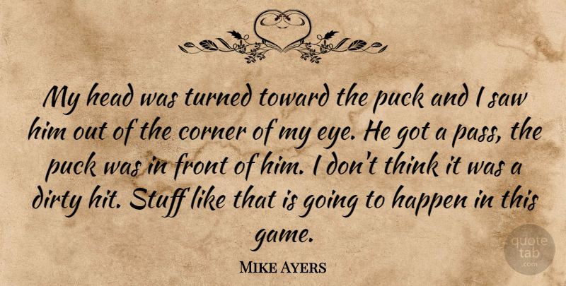 Mike Ayers Quote About Corner, Dirty, Front, Happen, Head: My Head Was Turned Toward...