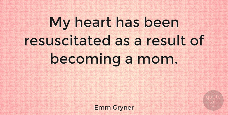 Emm Gryner Quote About Mom, Heart, Becoming: My Heart Has Been Resuscitated...