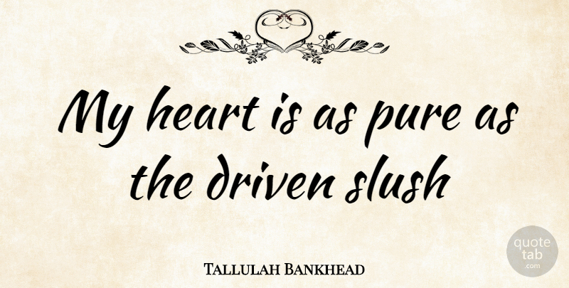 Tallulah Bankhead Quote About Driven, Heart, Pure, Slush: My Heart Is As Pure...