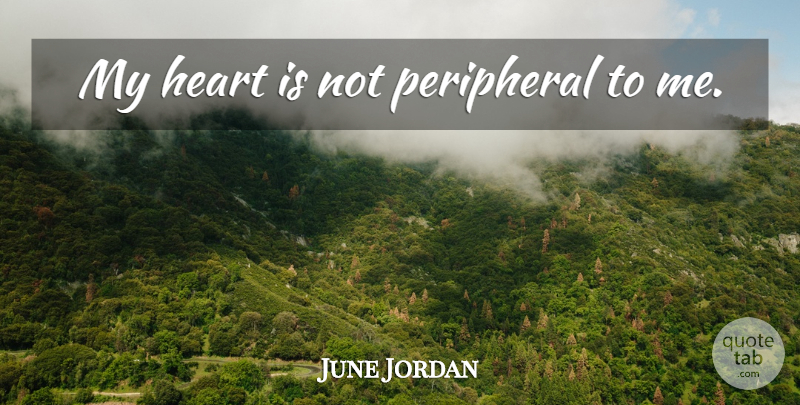 June Jordan Quote About Heart, My Heart: My Heart Is Not Peripheral...