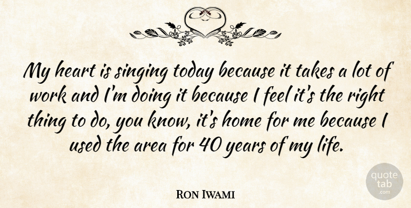 Ron Iwami Quote About Area, Heart, Home, Singing, Takes: My Heart Is Singing Today...