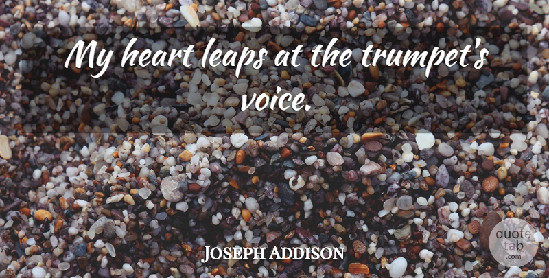 Joseph Addison Quote About Heart, Voice, Trumpets: My Heart Leaps At The...