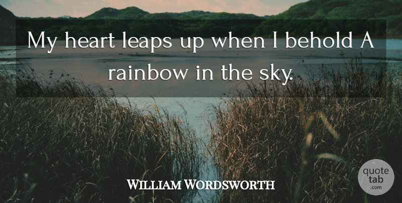 William Wordsworth Quote About Behold, Heart, Leaps, Rainbow: My Heart Leaps Up When...