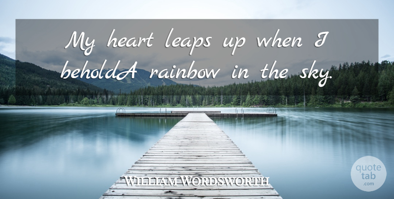 William Wordsworth Quote About Heart, Leaps, Rainbow: My Heart Leaps Up When...