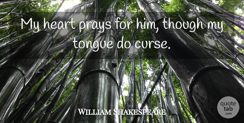 William Shakespeare Quote About Heart, Prays, Though, Tongue: My Heart Prays For Him...