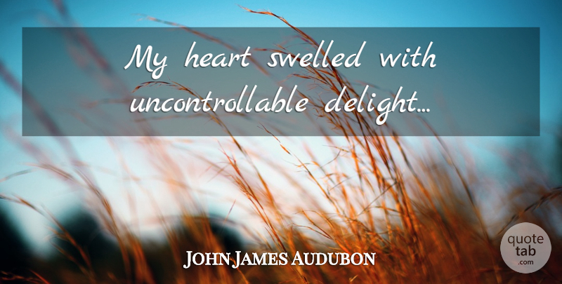John James Audubon Quote About Heart, Delight, My Heart: My Heart Swelled With Uncontrollable...