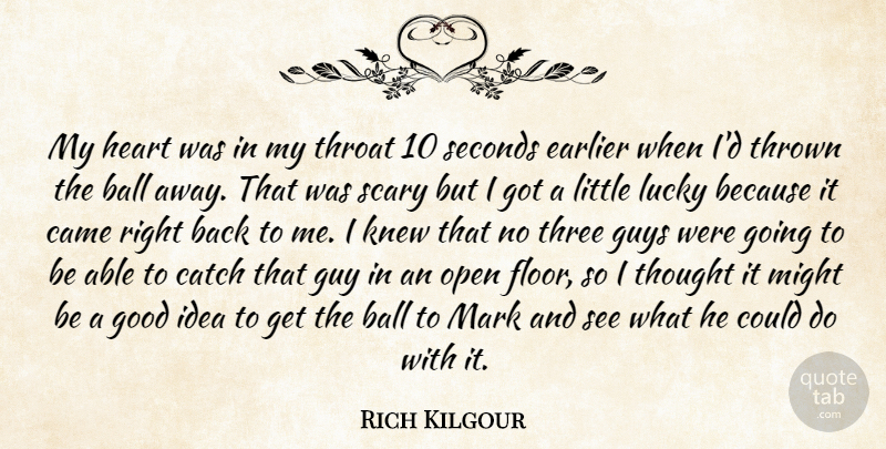 Rich Kilgour Quote About Ball, Came, Catch, Earlier, Good: My Heart Was In My...