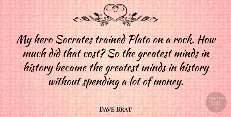 Dave Brat Quote About Became, Greatest, History, Minds, Money: My Hero Socrates Trained Plato...