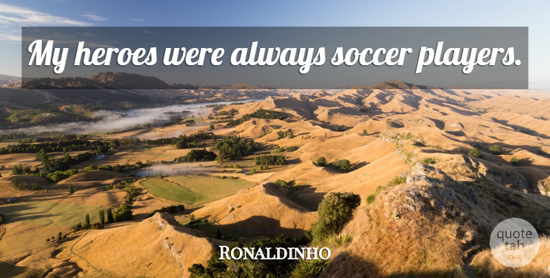 Ronaldinho Quote About Soccer, Hero, Player: My Heroes Were Always Soccer...