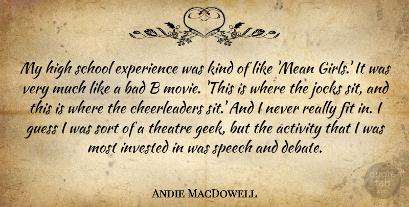 Andie MacDowell Quote About Activity, Bad, Experience, Fit, Guess: My High School Experience Was...