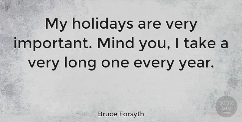 Bruce Forsyth Quote About Holiday, Years, Long: My Holidays Are Very Important...