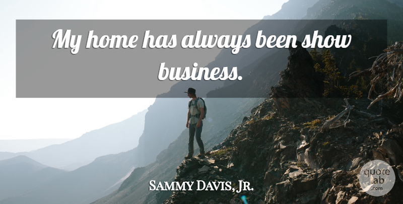 Sammy Davis, Jr. Quote About Home, Show Business, Shows: My Home Has Always Been...