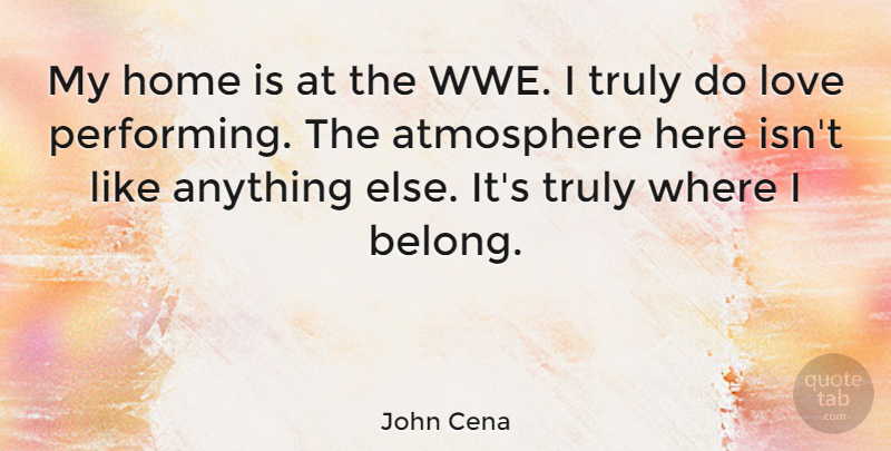 John Cena Quote About Home, Wwe, Atmosphere: My Home Is At The...