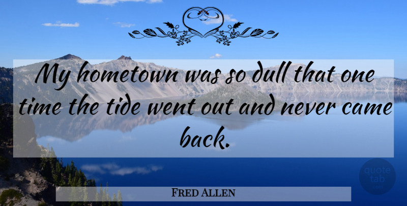 Fred Allen Quote About Dull, Tides, Hometown: My Hometown Was So Dull...