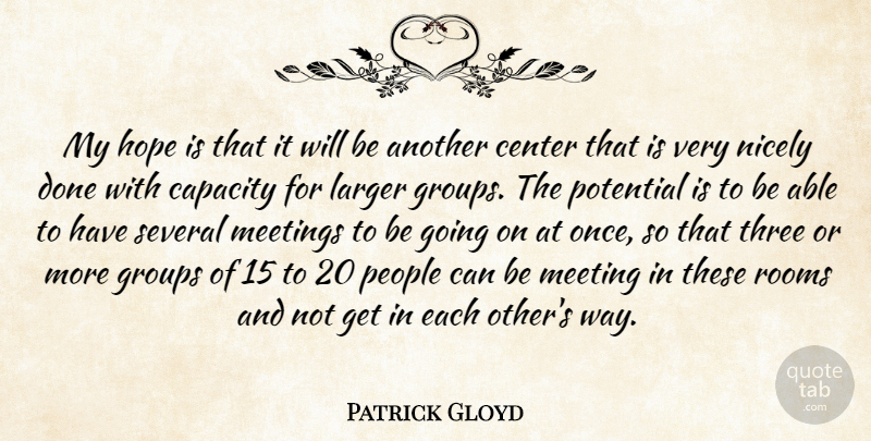 Patrick Gloyd Quote About Capacity, Center, Groups, Hope, Larger: My Hope Is That It...