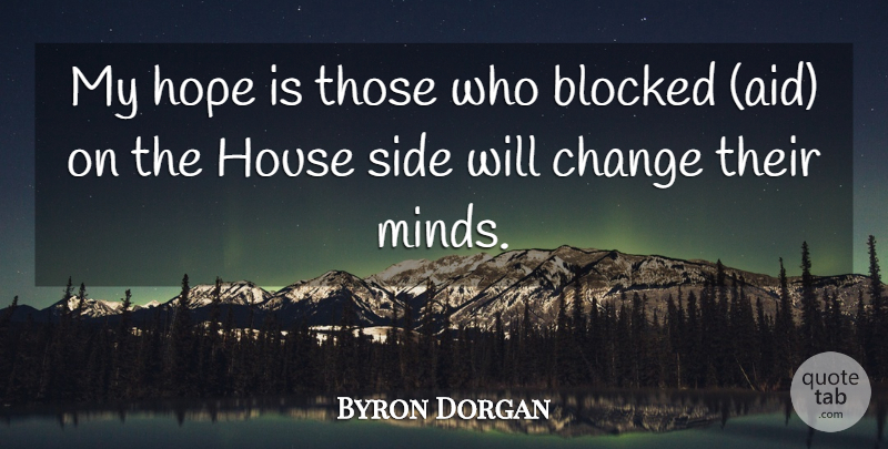Byron Dorgan Quote About Blocked, Change, Hope, House, Side: My Hope Is Those Who...