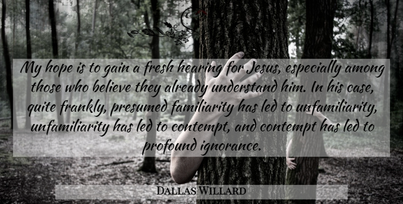 Dallas Willard Quote About Jesus, Believe, Ignorance: My Hope Is To Gain...