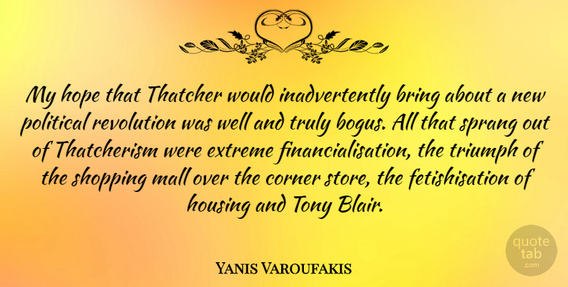 Yanis Varoufakis Quote About Bring, Corner, Extreme, Hope, Housing: My Hope That Thatcher Would...