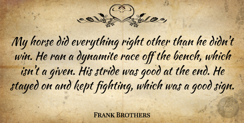 Frank Brothers Quote About Dynamite, Good, Horse, Kept, Race: My Horse Did Everything Right...