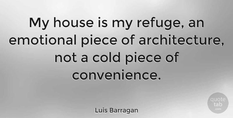 Luis Barragan Quote About Emotional, House, Pieces: My House Is My Refuge...