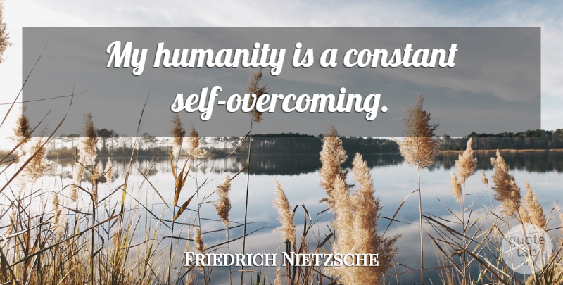 Friedrich Nietzsche Quote About Self, Humanity, Overcoming: My Humanity Is A Constant...
